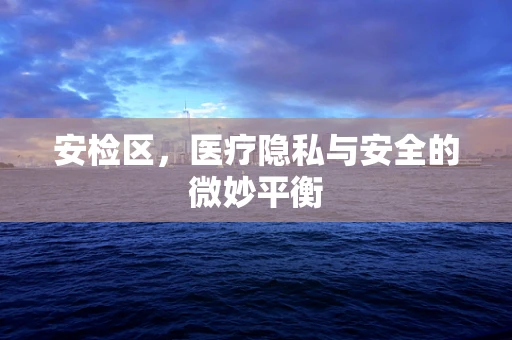 安检区，医疗隐私与安全的微妙平衡