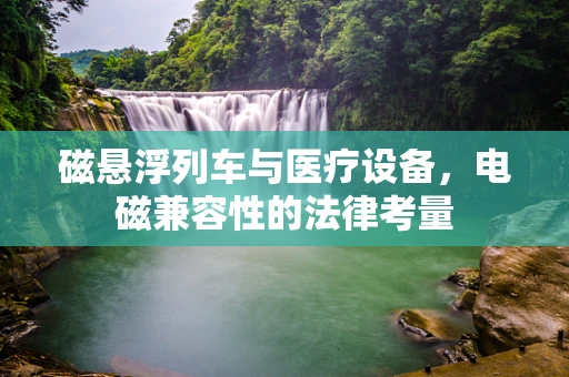 磁悬浮列车与医疗设备，电磁兼容性的法律考量