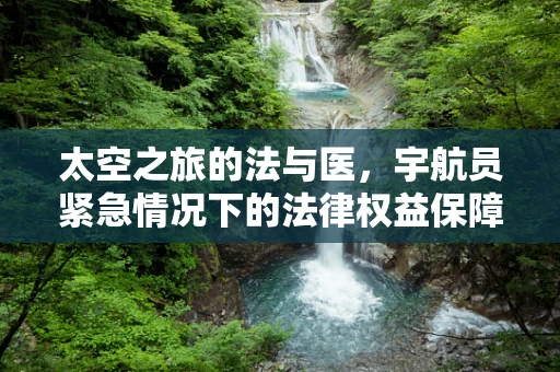 太空之旅的法与医，宇航员紧急情况下的法律权益保障