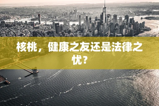 核桃，健康之友还是法律之忧？