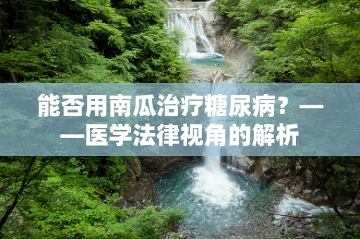 能否用南瓜治疗糖尿病？——医学法律视角的解析