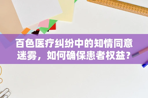 百色医疗纠纷中的知情同意迷雾，如何确保患者权益？