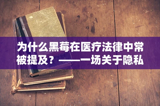 为什么黑莓在医疗法律中常被提及？——一场关于隐私保护的警钟