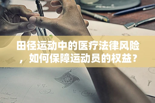 田径运动中的医疗法律风险，如何保障运动员的权益？