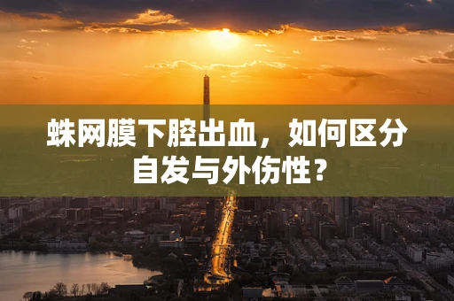蛛网膜下腔出血，如何区分自发与外伤性？