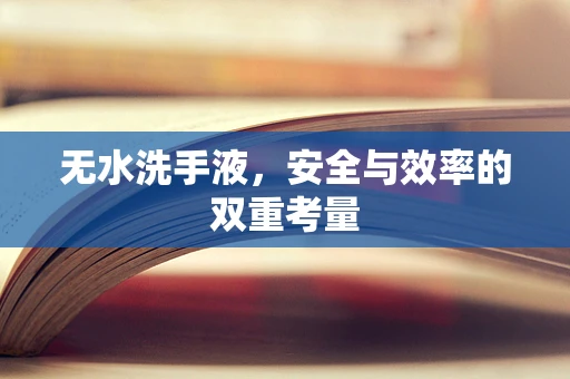 无水洗手液，安全与效率的双重考量