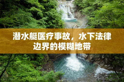 潜水艇医疗事故，水下法律边界的模糊地带