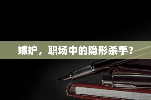 嫉妒，职场中的隐形杀手？