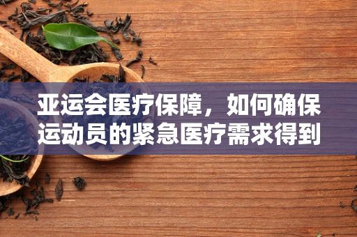 亚运会医疗保障，如何确保运动员的紧急医疗需求得到及时响应？