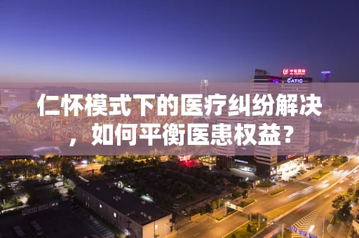 仁怀模式下的医疗纠纷解决，如何平衡医患权益？