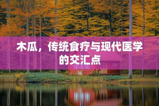 木瓜，传统食疗与现代医学的交汇点