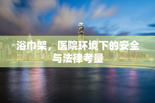 浴巾架，医院环境下的安全与法律考量