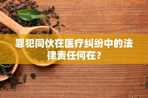 罪犯同伙在医疗纠纷中的法律责任何在？