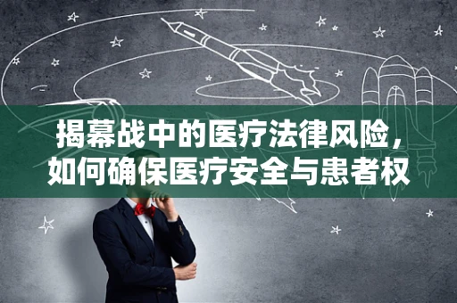 揭幕战中的医疗法律风险，如何确保医疗安全与患者权益？