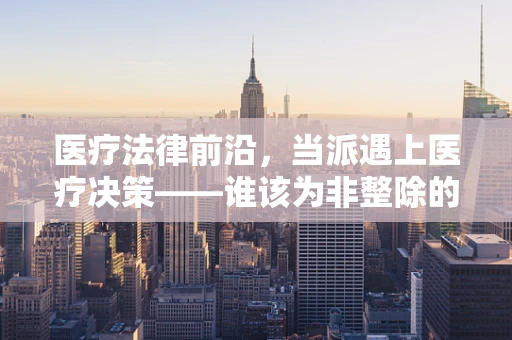 医疗法律前沿，当派遇上医疗决策——谁该为非整除的医疗资源分配负责？