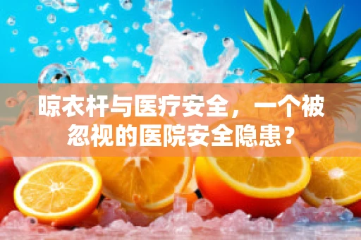 晾衣杆与医疗安全，一个被忽视的医院安全隐患？