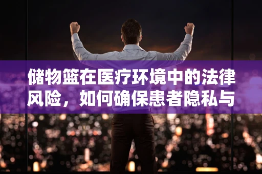 储物篮在医疗环境中的法律风险，如何确保患者隐私与安全？