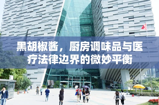 黑胡椒酱，厨房调味品与医疗法律边界的微妙平衡