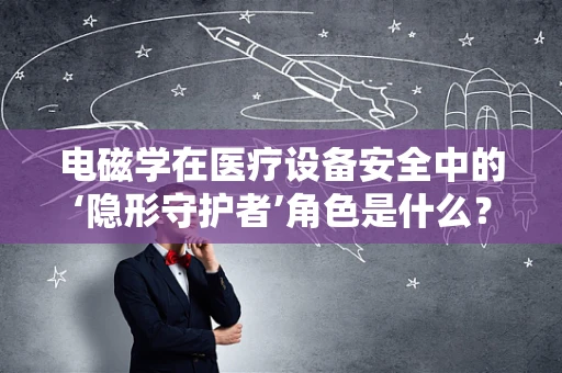 电磁学在医疗设备安全中的‘隐形守护者’角色是什么？