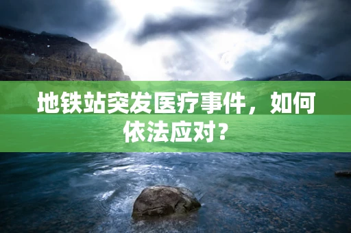 地铁站突发医疗事件，如何依法应对？