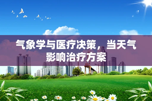 气象学与医疗决策，当天气影响治疗方案