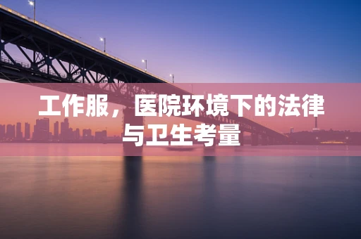 工作服，医院环境下的法律与卫生考量