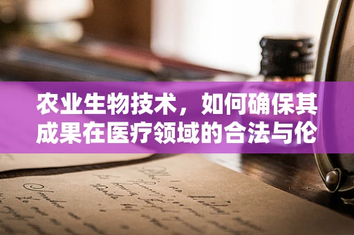 农业生物技术，如何确保其成果在医疗领域的合法与伦理应用？
