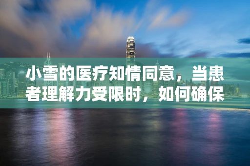 小雪的医疗知情同意，当患者理解力受限时，如何确保决策的合法性？