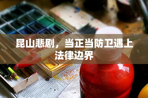 昆山悲剧，当正当防卫遇上法律边界