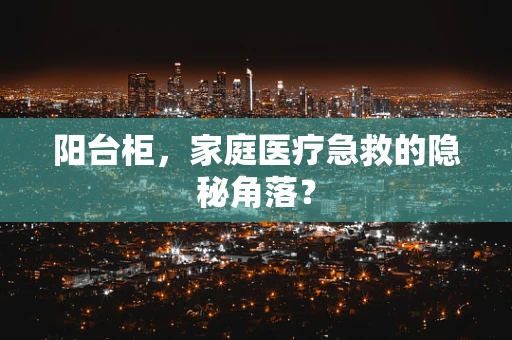 阳台柜，家庭医疗急救的隐秘角落？