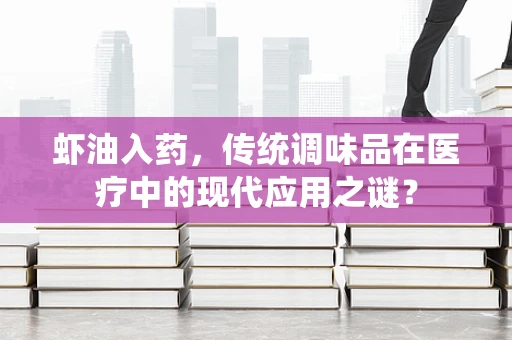 虾油入药，传统调味品在医疗中的现代应用之谜？