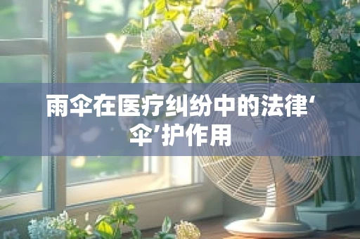 雨伞在医疗纠纷中的法律‘伞’护作用