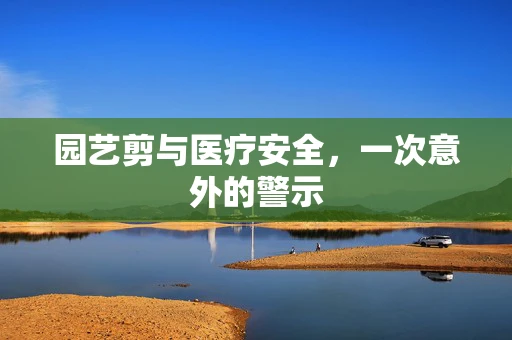 园艺剪与医疗安全，一次意外的警示