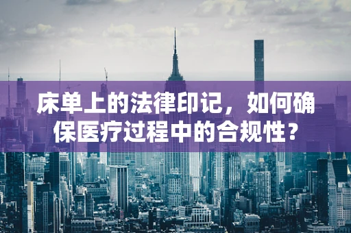 床单上的法律印记，如何确保医疗过程中的合规性？