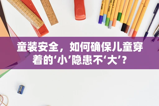 童装安全，如何确保儿童穿着的‘小’隐患不‘大’？
