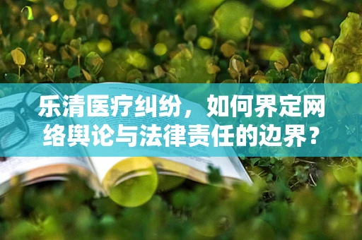 乐清医疗纠纷，如何界定网络舆论与法律责任的边界？