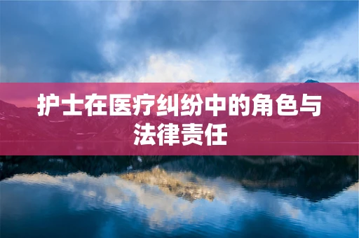 护士在医疗纠纷中的角色与法律责任