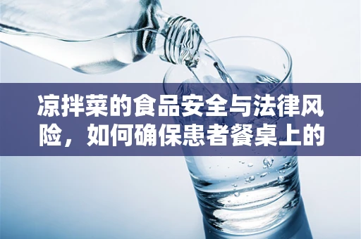 凉拌菜的食品安全与法律风险，如何确保患者餐桌上的安心？