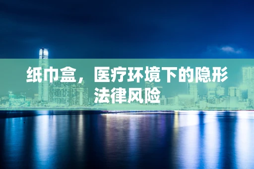 纸巾盒，医疗环境下的隐形法律风险