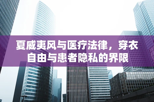 夏威夷风与医疗法律，穿衣自由与患者隐私的界限