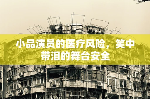 小品演员的医疗风险，笑中带泪的舞台安全