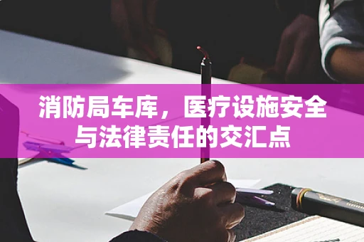 消防局车库，医疗设施安全与法律责任的交汇点