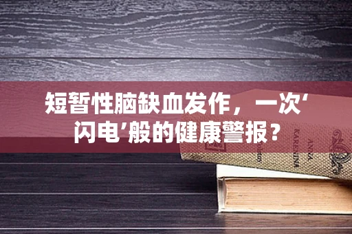 短暂性脑缺血发作，一次‘闪电’般的健康警报？
