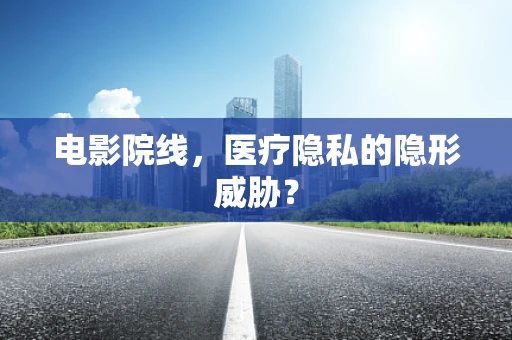 电影院线，医疗隐私的隐形威胁？