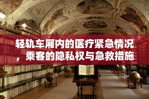 轻轨车厢内的医疗紧急情况，乘客的隐私权与急救措施的平衡