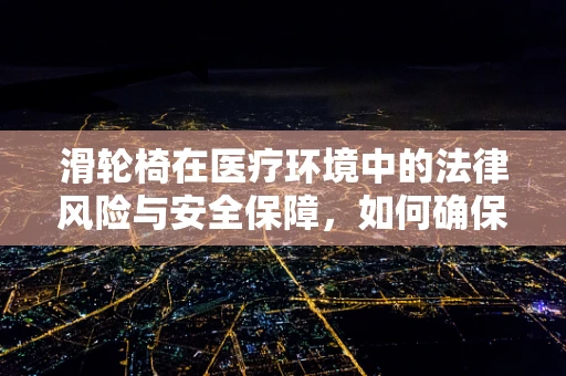 滑轮椅在医疗环境中的法律风险与安全保障，如何确保患者安全？
