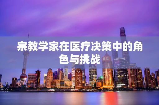宗教学家在医疗决策中的角色与挑战