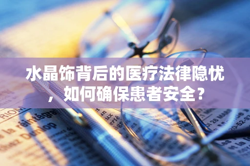 水晶饰背后的医疗法律隐忧，如何确保患者安全？