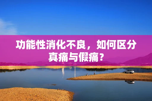 功能性消化不良，如何区分真痛与假痛？
