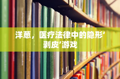 洋葱，医疗法律中的隐形‘剥皮’游戏